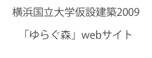 横浜国立大学仮設建築2009
「ゆらぐ森」webサイト